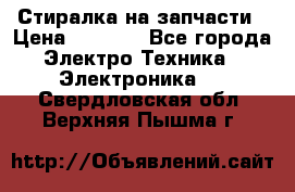 Стиралка на запчасти › Цена ­ 3 000 - Все города Электро-Техника » Электроника   . Свердловская обл.,Верхняя Пышма г.